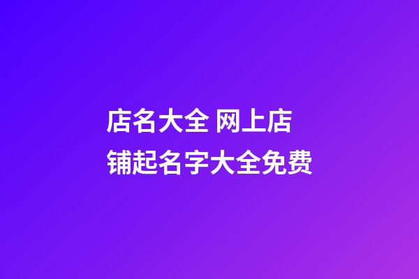 店名大全 网上店铺起名字大全免费-第1张-店铺起名-玄机派